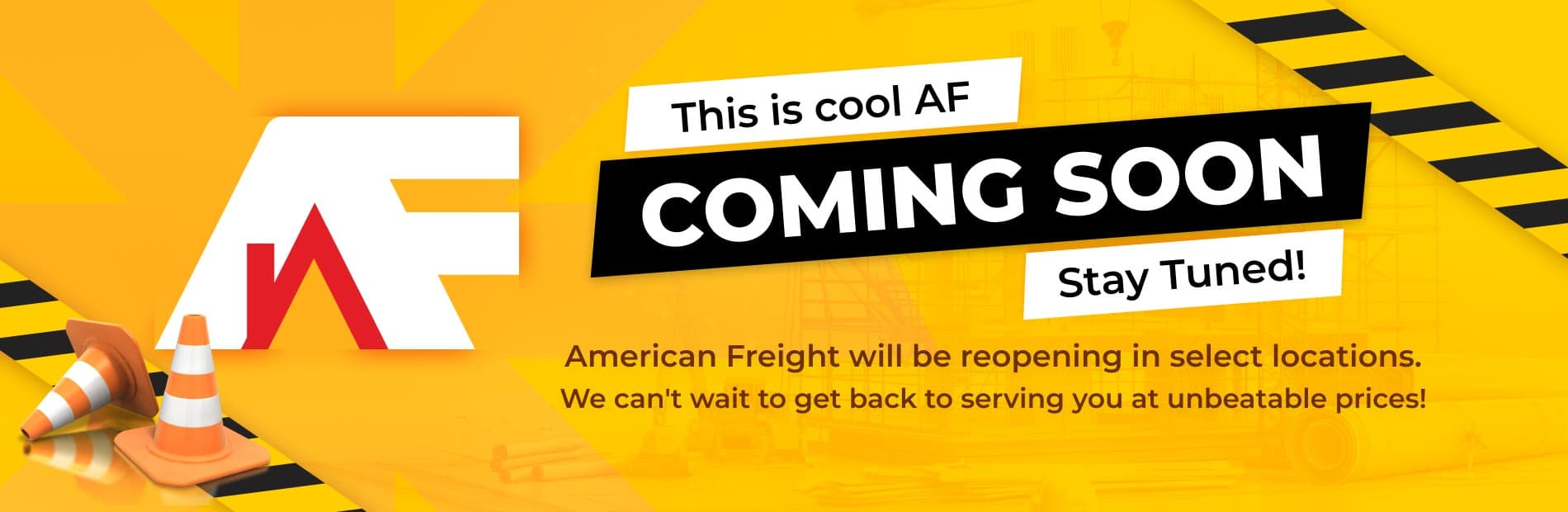 This is cool AF. Coming Soon. Stay Tuned! American Freight will be reopening in select locations! We can't wait to get back to serving you at unbeatable prices.